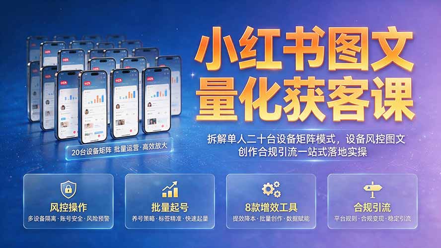 小红书图文量化获客课｜拆解单人二十台设备矩阵模式，设备风控图文创作合规引流一站式落地实操-MFXUI中国站