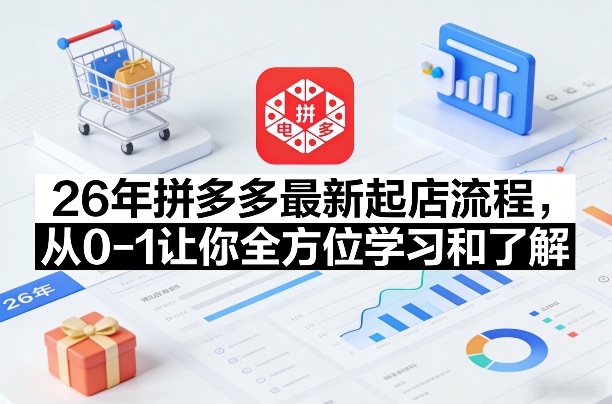26年拼多多最新起店流程，从0-1让你全方位学习和了解(07月28日更新)-MFXUI中国站