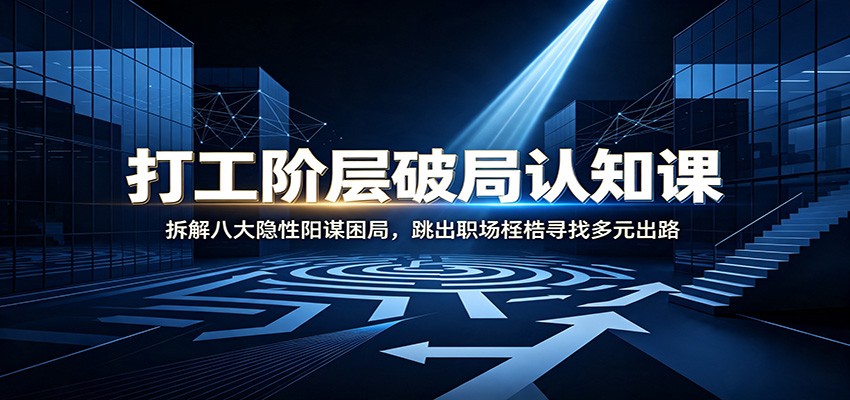 打工阶层破局认知:拆解八大隐性阳谋困局,跳出职场桎梏寻找多元出路-MFXUI中国站