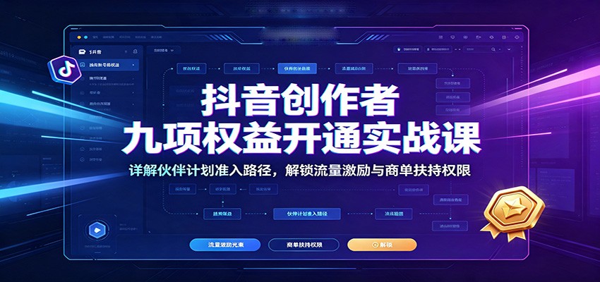 抖音创作者九项权益开通实战课：详解伙伴计划准入路径，解锁流量激励与商单扶持权限-MFXUI中国站