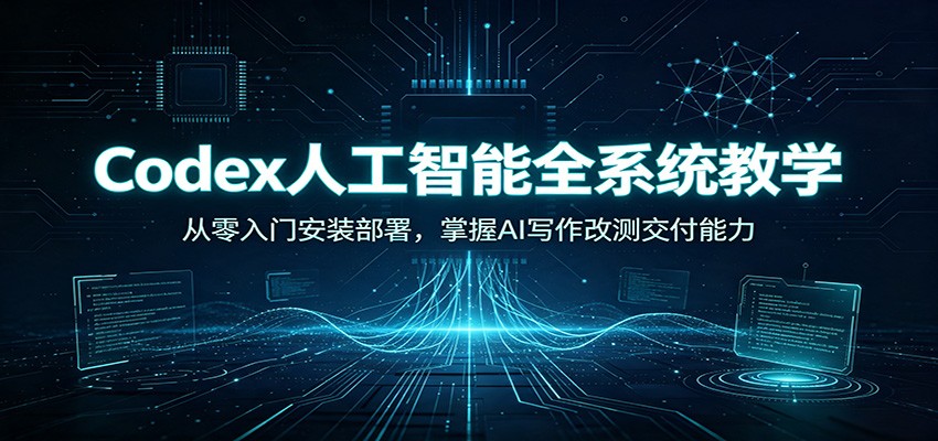Codex人工智能全系统教学：从零入门安装部署，掌握AI写作改测交付能力-MFXUI中国站