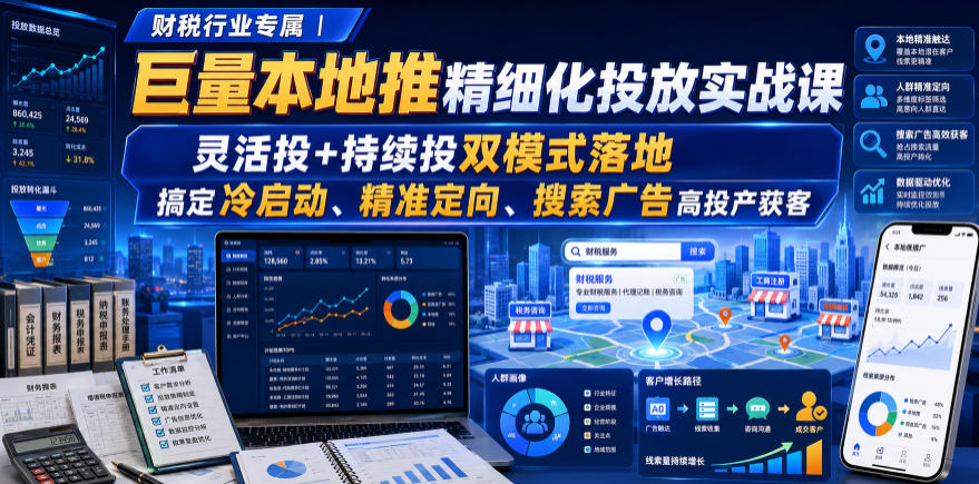 财税行业专属｜巨量本地推精细化投放实战课，灵活投+持续投双模式落地，搞定冷启动、精准定向、搜索广告高投产获客-MFXUI中国站