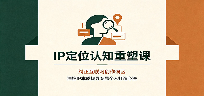 IP定位认知重塑课：纠正互联网创作误区，深挖IP本质找寻专属个人打造心法-MFXUI中国站