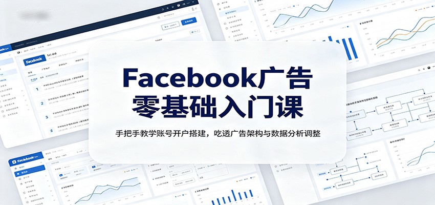 Facebook广告零基础入门课：手把手教学账号开户搭建，吃透广告架构与数据分析调整-MFXUI中国站