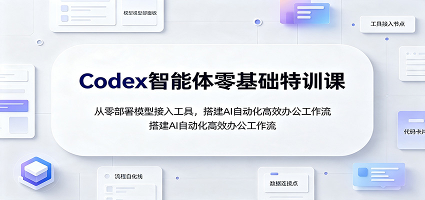 Codex智能体零基础特训课：从零部署模型接入工具，搭建AI自动化高效办公工作流-MFXUI中国站