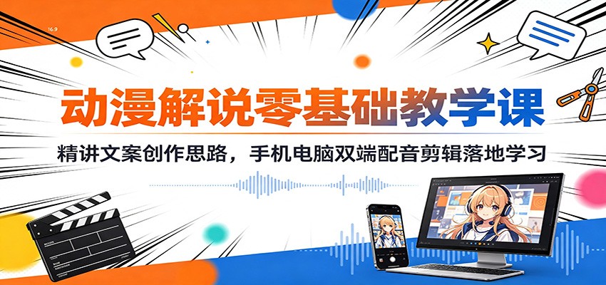 动漫解说零基础教学课：精讲文案创作思路，手机电脑双端配音剪辑落地学习-MFXUI中国站