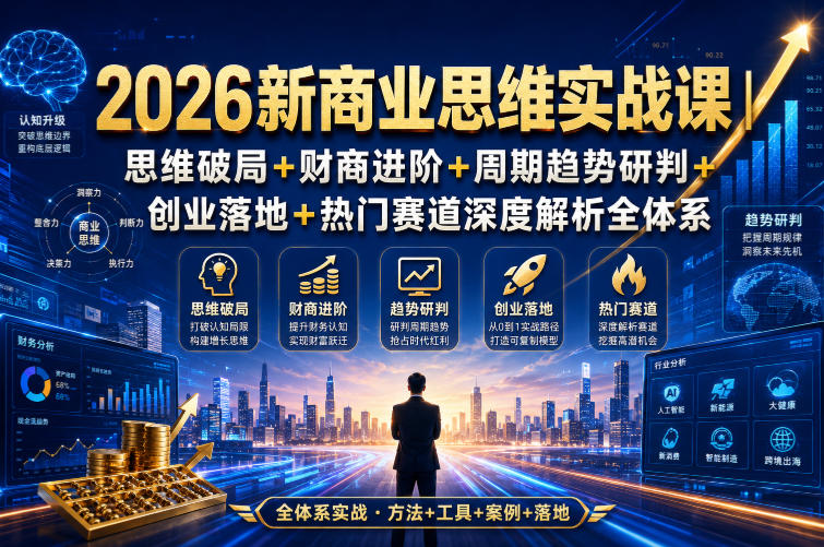 2026新商业思维实战课｜思维破局+财商进阶+周期趋势研判+创业落地+热门赛道深度解析全体系-MFXUI中国站