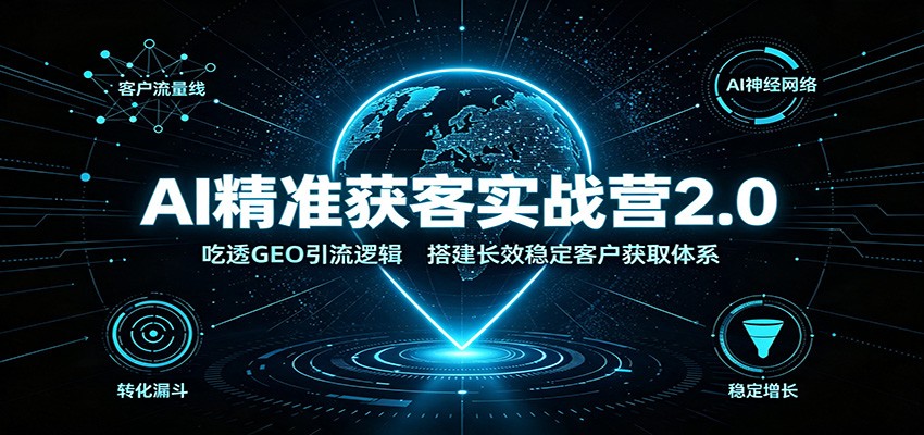 AI精准获客实战营2.0：吃透GEO引流逻辑，搭建长效稳定客户获取体系-MFXUI中国站