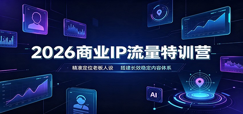 2026商业IP流量特训营：精准定位老板人设，搭建长效稳定内容体系-MFXUI中国站