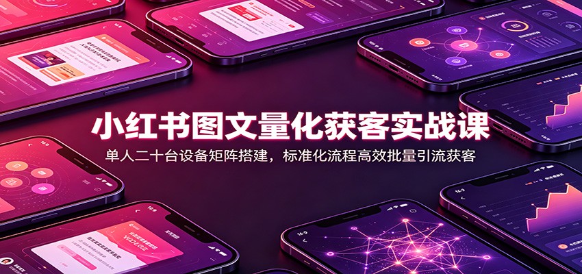 小红书图文量化获客实战课：单人二十台设备矩阵搭建，标准化流程高效批量引流获客-MFXUI中国站