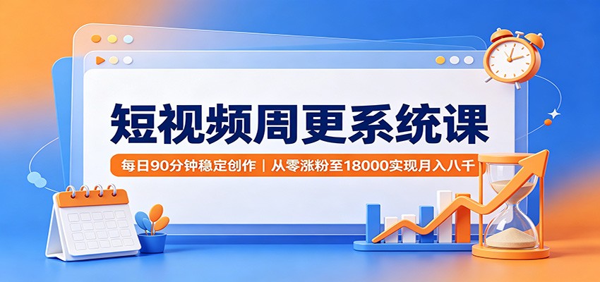 短视频周更系统课:每日90分钟稳定创作,从零涨粉至18000实现月入八千-MFXUI中国站