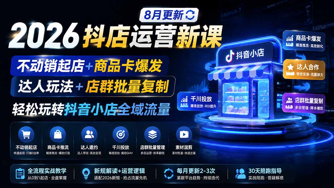 2026抖店运营新课｜8月更新｜不动销起店+商品卡爆发｜达人玩法+店群批量复制｜轻松玩转抖音小店全域流量-MFXUI中国站