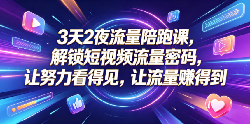 3天2夜流量陪跑课，解锁短视频流量密码，让努力看得见，让流量賺得到(更新0810)-MFXUI中国站