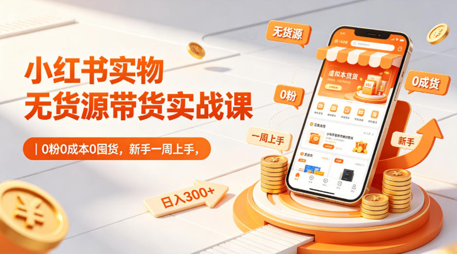 小红书实物无货源带货实战课｜0粉0成本0囤货，新手一周上手，日入300+(更新0812)-MFXUI中国站
