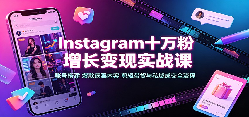 Instagram十万粉增长变现实战课：账号搭建、爆款病毒内容、剪辑带货与私域成交全流程-MFXUI中国站