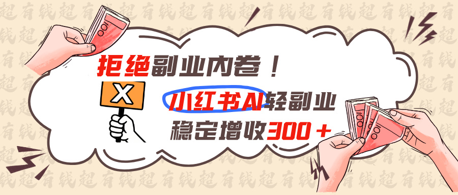 拒绝副业内卷!小红书 AI轻副业稳定增收300+-MFXUI中国站