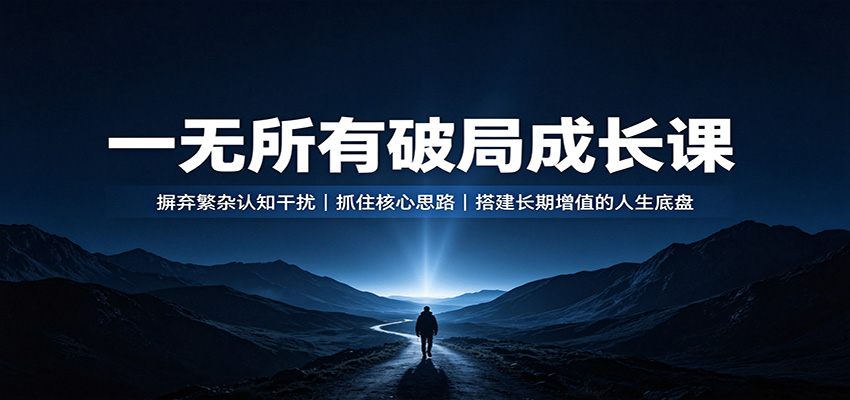 一无所有破局成长课：摒弃繁杂认知干扰，抓住核心思路，搭建长期增值的人生底盘-MFXUI中国站