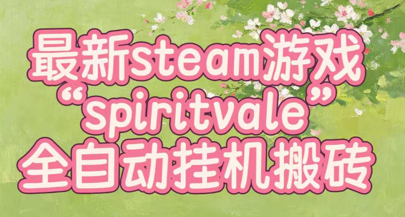 最新steam爆火游戏spiritvale，单窗口日入100+，可矩阵操作，全套保姆级教程【揭秘】-MFXUI中国站