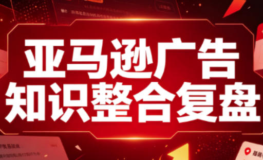 亚马逊广告知识整合复盘，适合从新手到成熟卖家的全阶段进阶-MFXUI中国站