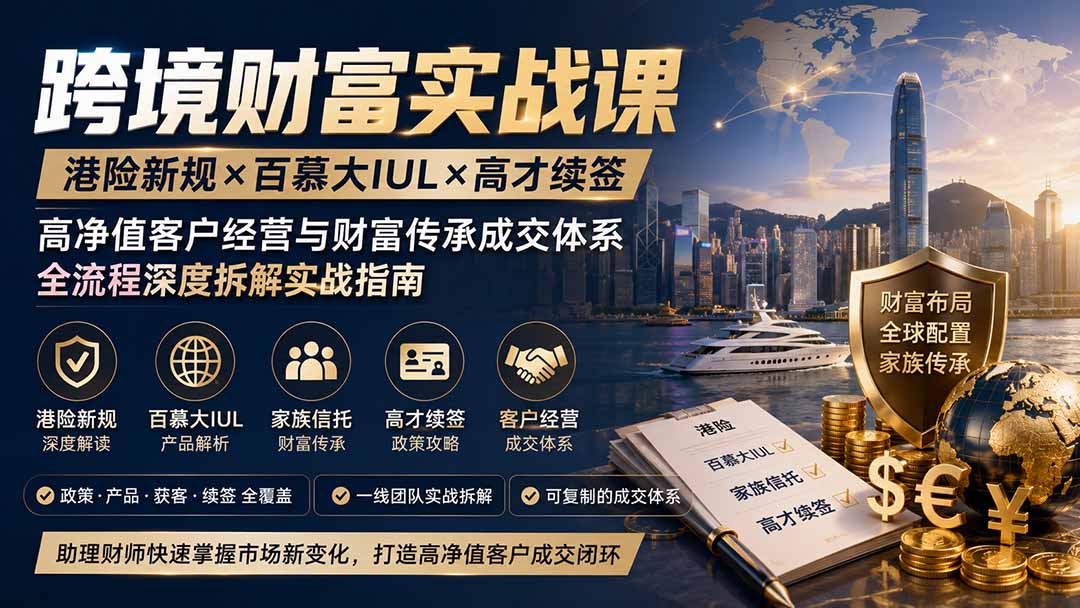 跨境财富实战课｜港险新规×百慕大IUL×高才续签｜高净值客户经营与财富传承成交体系全流程深度拆解实战指南-MFXUI中国站