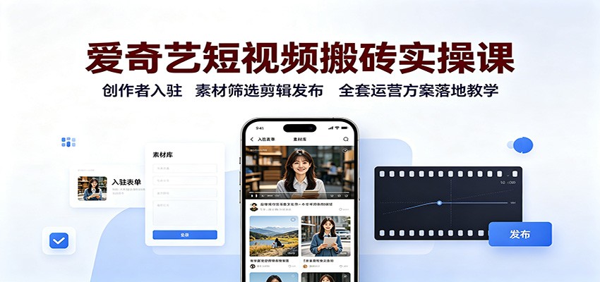 爱奇艺短视频搬砖实操课：创作者入驻，素材筛选剪辑发布，全套运营方案落地教学-MFXUI中国站
