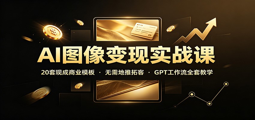 AI图像变现实战课：20套现成商业模板，无需地推拓客，GPT工作流全套教学-MFXUI中国站