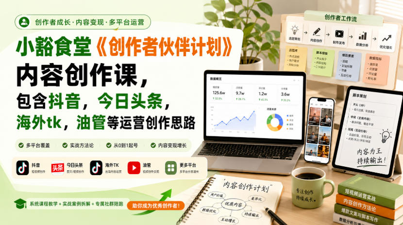 小豁食堂《创作者伙伴计划》内容创作课，包含抖音，今日头条，海外tk，油管等运营创作思路-MFXUI中国站