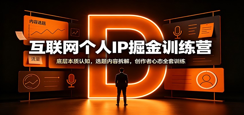 互联网个人IP掘金训练营:底层本质认知,选题内容拆解,创作者心态全套训练-MFXUI中国站