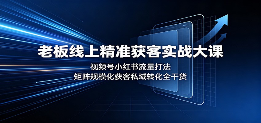 老板线上精准获客实战大课：视频号小红书流量打法，矩阵规模化获客私域转化全干货-MFXUI中国站