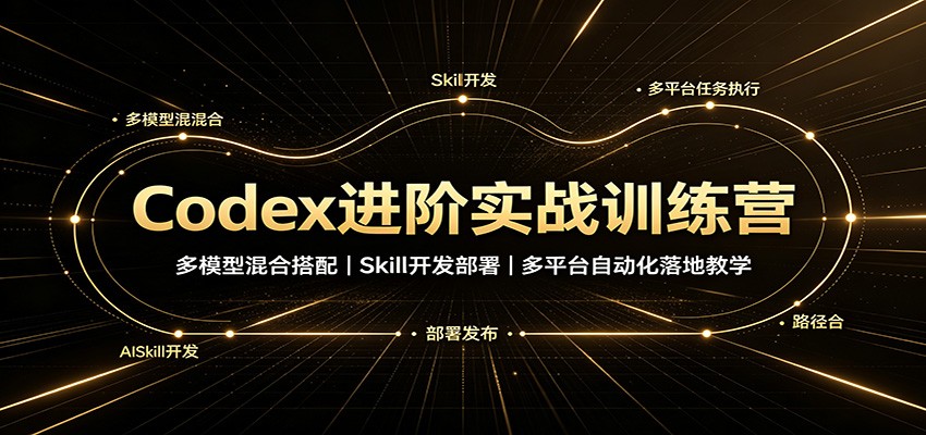Codex进阶实战训练营：多模型混合搭配，Skill开发部署，多平台自动化落地教学-MFXUI中国站