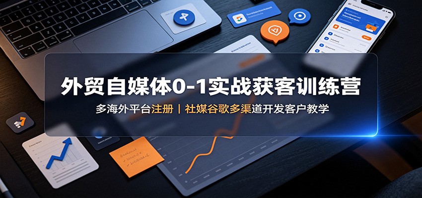 外贸自媒体0-1实战获客训练营:多海外平台注册,社媒谷歌多渠道开发客户教学-MFXUI中国站