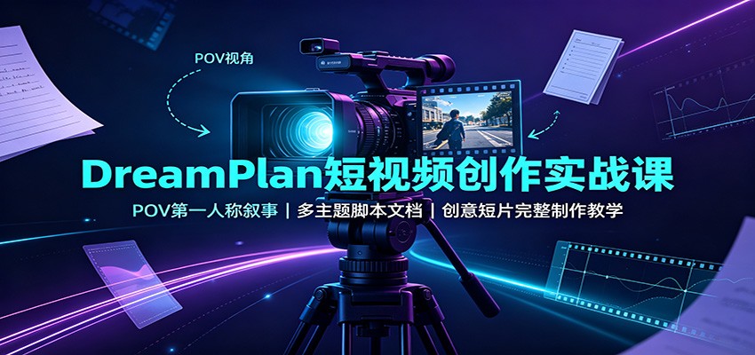 DreamPlan短视频创作实战课：POV第一人称叙事，多主题脚本文档，创意短片完整制作教学-MFXUI中国站