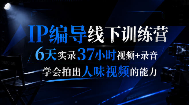 后浪·IP编导线下训练营，6天实录37小时视频+录音，学会拍出人味视频的能力-MFXUI中国站