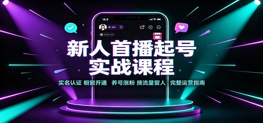 新人首播起号实战课程：实名认证橱窗开通，养号涨粉，接流量留人完整运营指南-MFXUI中国站