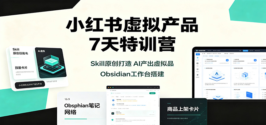 小红书虚拟产品7天特训营：Skill原创打造，AI产出虚拟品，Obsidian工作台搭建-MFXUI中国站