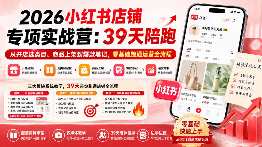 2026小红书店铺专项实战营：39天陪跑从开店选类目、商品上架到爆款笔记，零基础跑通运营全流程-MFXUI中国站