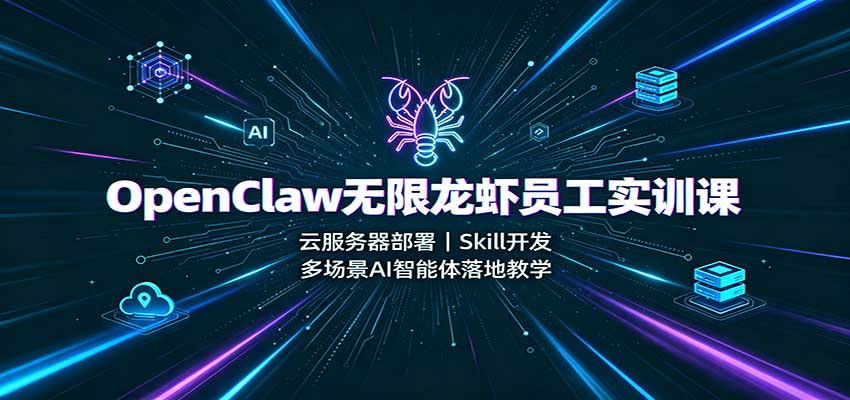 OpenClaw无限龙虾员工实训课:云服务器部署,Skill开发,多场景AI智能体落地教学-MFXUI中国站
