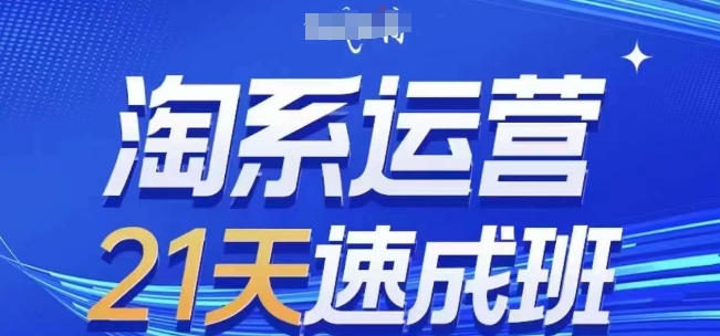 淘系运营21天速成班，0基础轻松搞定淘系运营，不做假把式，快速复制落地(更新26年8月)-MFXUI中国站