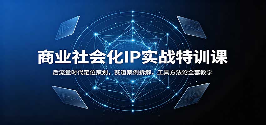 商业社会化IP实战特训课：后流量时代定位策划，赛道案例拆解，工具方法论全套教学-MFXUI中国站