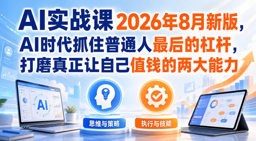AI实战课2026年8月新版，AI时代抓住普通人最后的杠杆，打磨真正让自己值钱的两大能力-MFXUI中国站