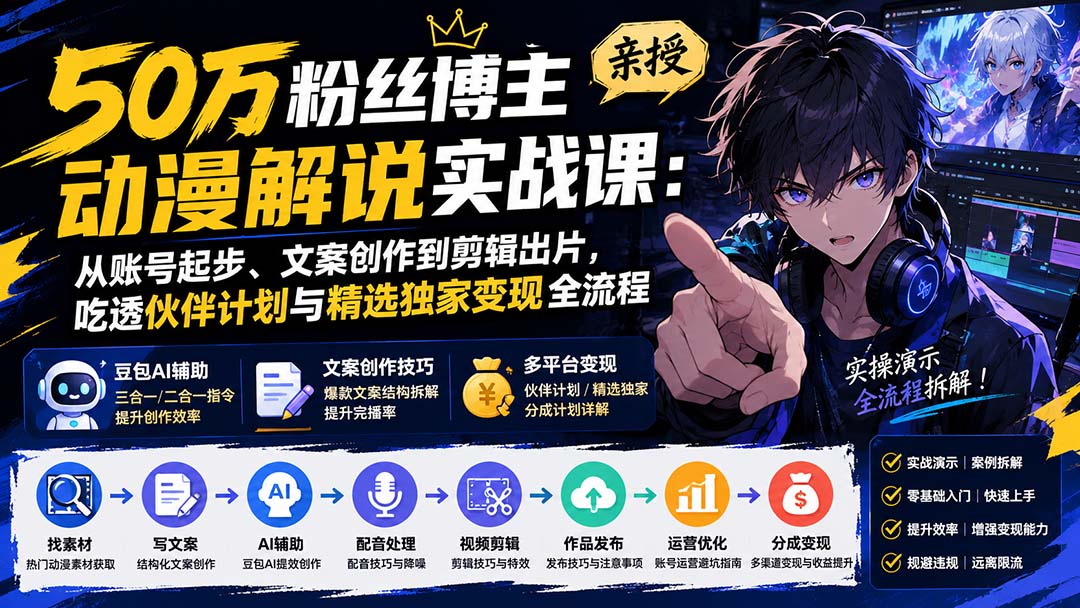50万粉丝博主亲授动漫解说实战课：从账号起步、文案创作到剪辑出片，吃透伙伴计划与精选独家变现全流程-MFXUI中国站