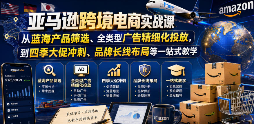 亚马逊跨境电商实战课，从蓝海产品筛选、全类型广告精细化投放，到四季大促冲刺、品牌长线布局等一站式教学(更新0831)-MFXUI中国站