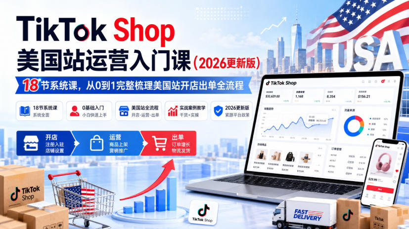 TikTok Shop美国站运营入门课(2026更新版)，18节系统课，，从0到1完整梳理美国站开店出单全流程-MFXUI中国站