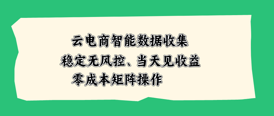 云电商智能数据收集，稳定无风控，当天见收益，零成本矩阵操作-MFXUI中国站