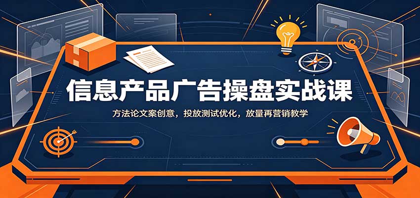 信息产品广告操盘实战课：方法论文案创意，投放测试优化，放量再营销教学-MFXUI中国站