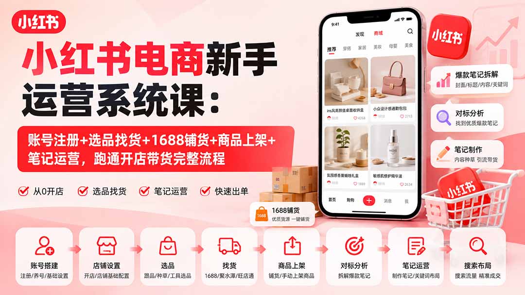 小红书电商新手运营系统课：账号注册+选品找货+1688铺货+商品上架+笔记运营，跑通开店带货完整流程-MFXUI中国站