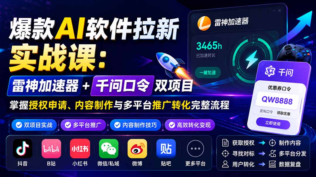 爆款AI软件拉新实战课:雷神加速器+千问口令双项目,掌握授权申请、内容制作与多平台推广转化完整流程-MFXUI中国站