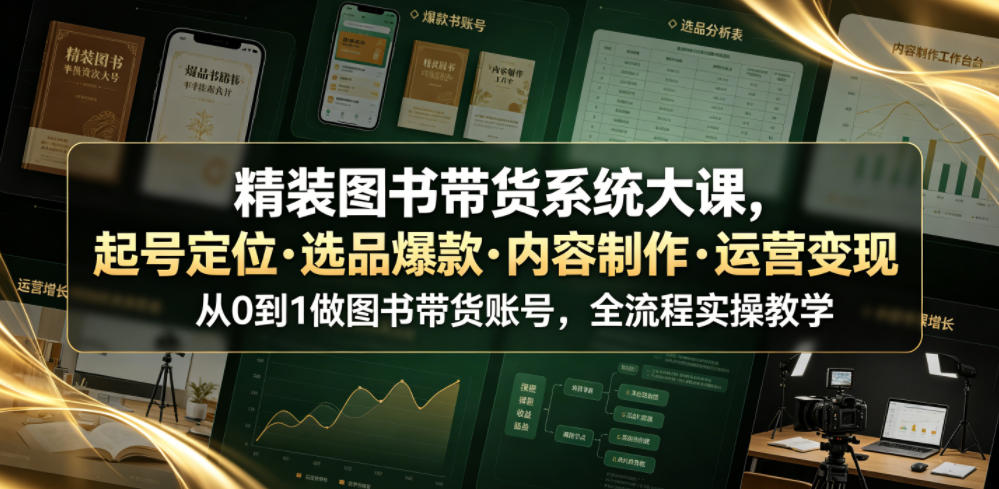 精装图书带货系统大课，起号定位・选品爆款・内容制作・运营变现，从0到1做图书带货账号，全流程实操教学(更新)-MFXUI中国站