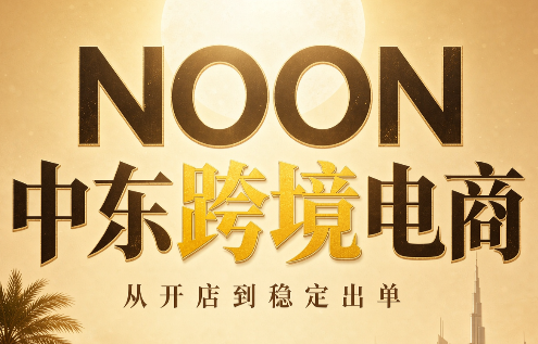 NOON中东跨境电商：从开店到稳定出单(更新2026)-MFXUI中国站