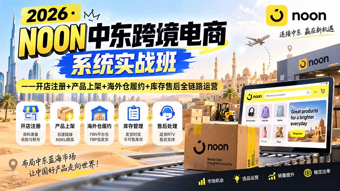 2026·NOON中东跨境电商系统实战班——开店注册+产品上架+海外仓履约+库存售后全链路运营-MFXUI中国站